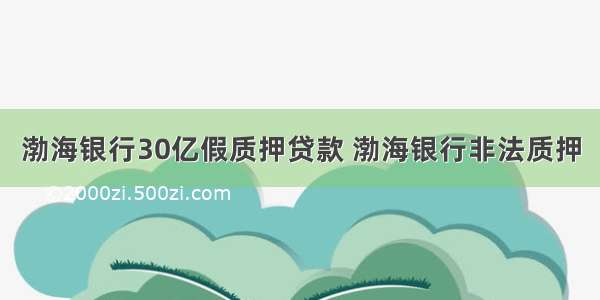 渤海银行30亿假质押贷款 渤海银行非法质押