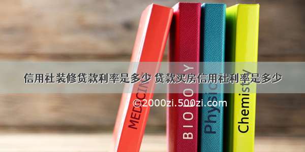 信用社装修贷款利率是多少 贷款买房信用社利率是多少