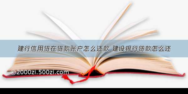 建行信用贷在贷款账户怎么还款 建设银行贷款怎么还