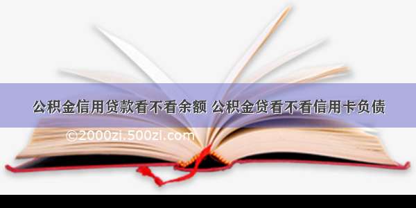 公积金信用贷款看不看余额 公积金贷看不看信用卡负债