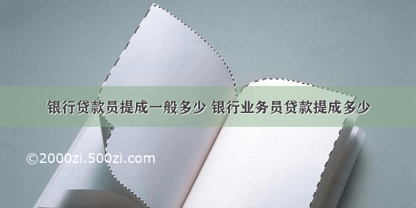 银行贷款员提成一般多少 银行业务员贷款提成多少