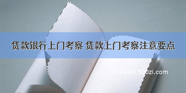 贷款银行上门考察 贷款上门考察注意要点