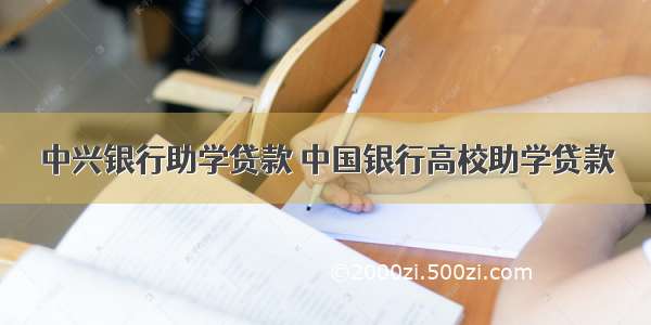 中兴银行助学贷款 中国银行高校助学贷款