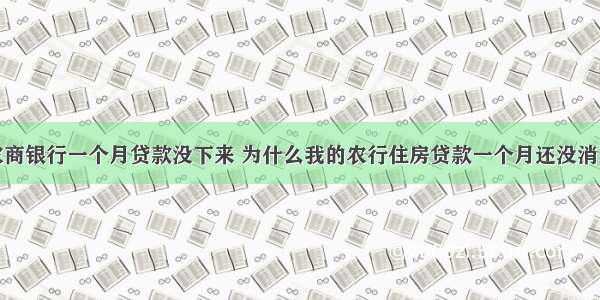 农商银行一个月贷款没下来 为什么我的农行住房贷款一个月还没消息