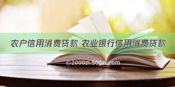 农户信用消费贷款 农业银行信用消费贷款