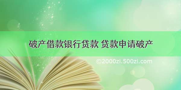 破产借款银行贷款 贷款申请破产