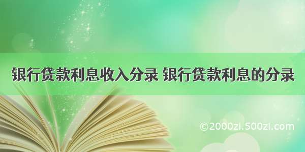 银行贷款利息收入分录 银行贷款利息的分录