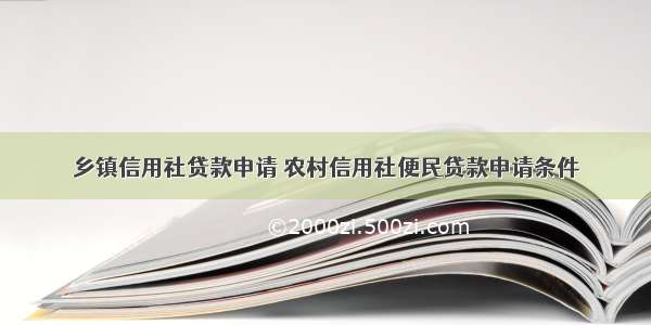 乡镇信用社贷款申请 农村信用社便民贷款申请条件