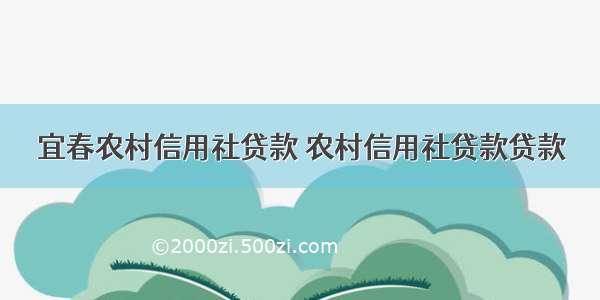 宜春农村信用社贷款 农村信用社贷款贷款