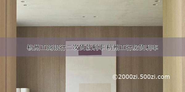 杭州工商银行二次贷款利率 杭州工行房贷利率