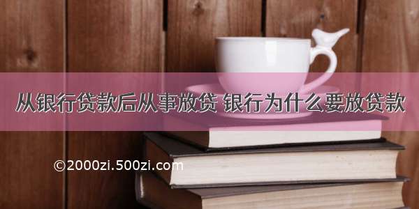 从银行贷款后从事放贷 银行为什么要放贷款