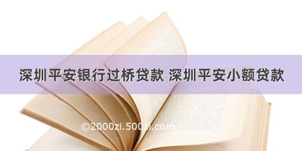 深圳平安银行过桥贷款 深圳平安小额贷款