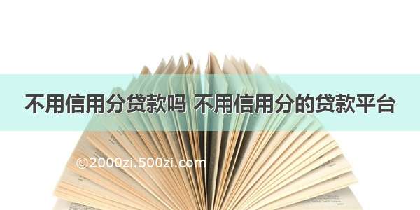 不用信用分贷款吗 不用信用分的贷款平台