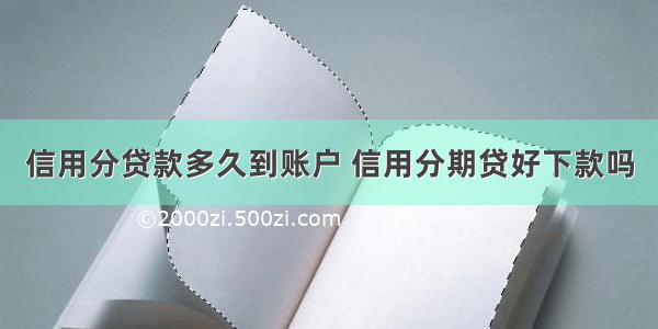 信用分贷款多久到账户 信用分期贷好下款吗