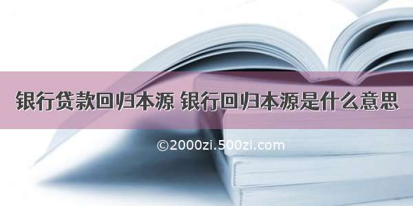 银行贷款回归本源 银行回归本源是什么意思