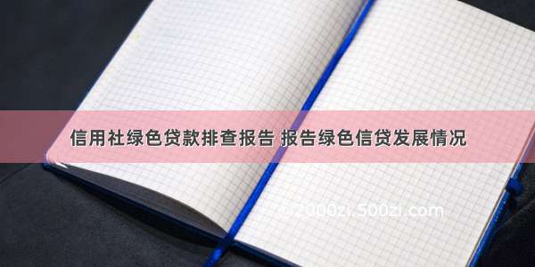 信用社绿色贷款排查报告 报告绿色信贷发展情况