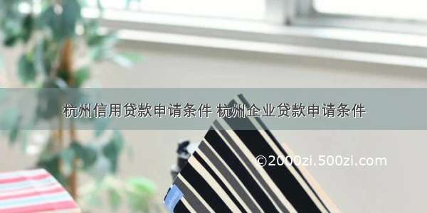杭州信用贷款申请条件 杭州企业贷款申请条件