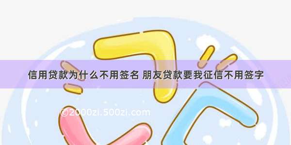 信用贷款为什么不用签名 朋友贷款要我征信不用签字