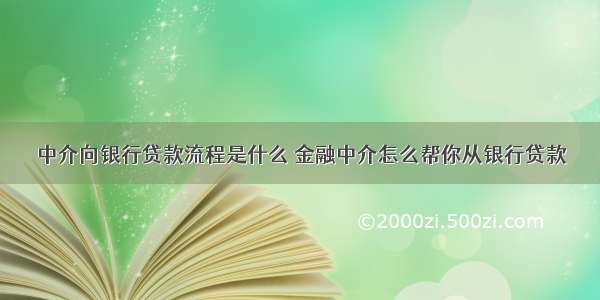 中介向银行贷款流程是什么 金融中介怎么帮你从银行贷款