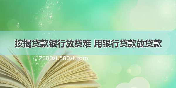 按揭贷款银行放贷难 用银行贷款放贷款