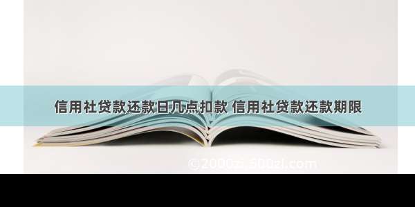 信用社贷款还款日几点扣款 信用社贷款还款期限