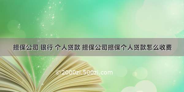 担保公司 银行 个人贷款 担保公司担保个人贷款怎么收费