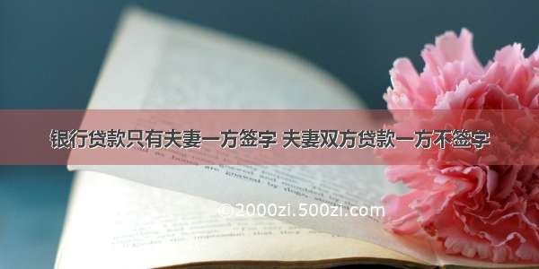 银行贷款只有夫妻一方签字 夫妻双方贷款一方不签字