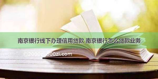 南京银行线下办理信用贷款 南京银行怎么贷款业务