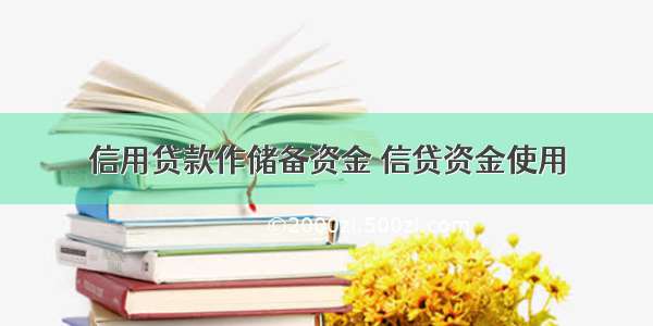 信用贷款作储备资金 信贷资金使用