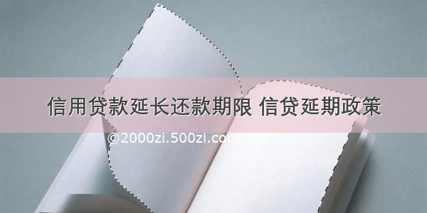 信用贷款延长还款期限 信贷延期政策