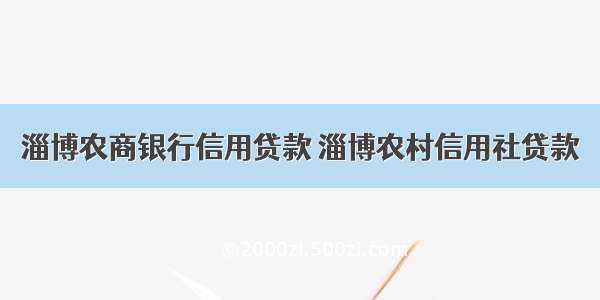 淄博农商银行信用贷款 淄博农村信用社贷款