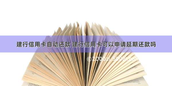 建行信用卡自动还款 建行信用卡可以申请延期还款吗