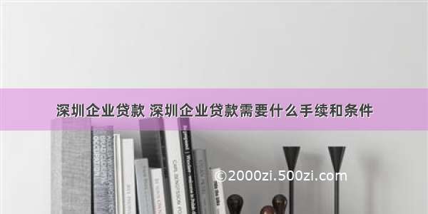 深圳企业贷款 深圳企业贷款需要什么手续和条件