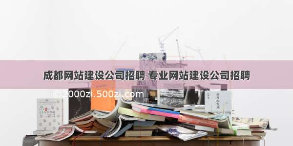 成都网站建设公司招聘 专业网站建设公司招聘