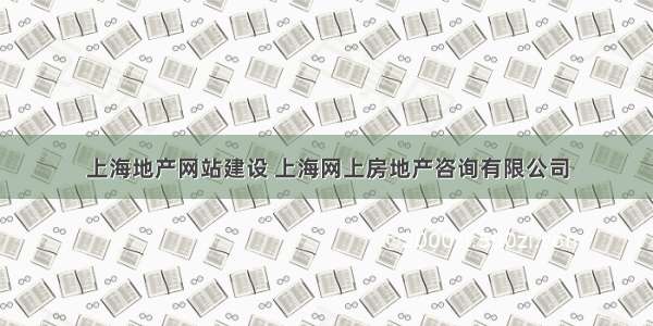 上海地产网站建设 上海网上房地产咨询有限公司
