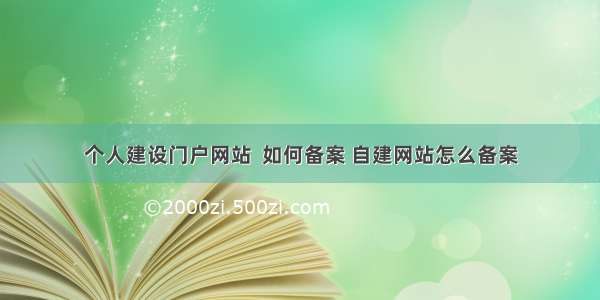 个人建设门户网站  如何备案 自建网站怎么备案