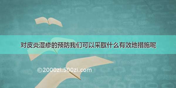 对皮炎湿疹的预防我们可以采取什么有效地措施呢