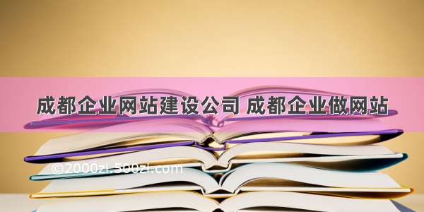 成都企业网站建设公司 成都企业做网站