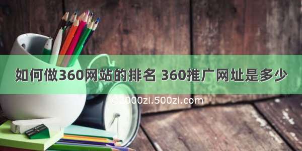 如何做360网站的排名 360推广网址是多少