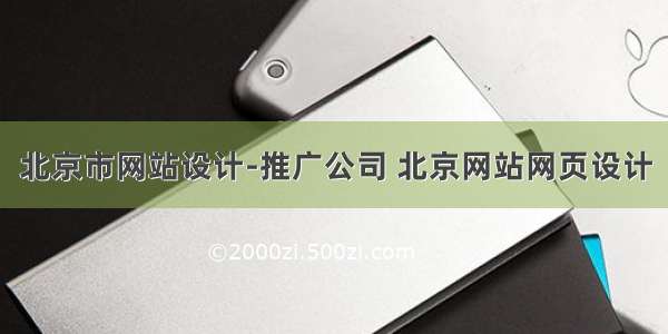 北京市网站设计-推广公司 北京网站网页设计