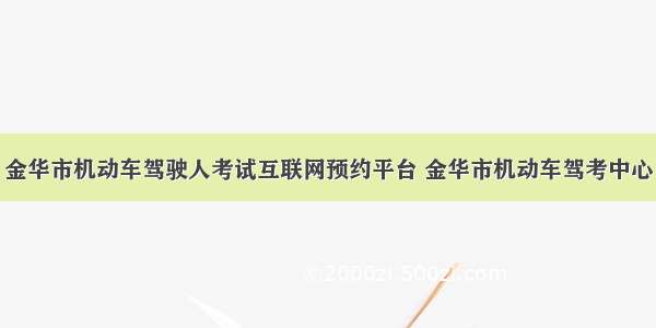 金华市机动车驾驶人考试互联网预约平台 金华市机动车驾考中心