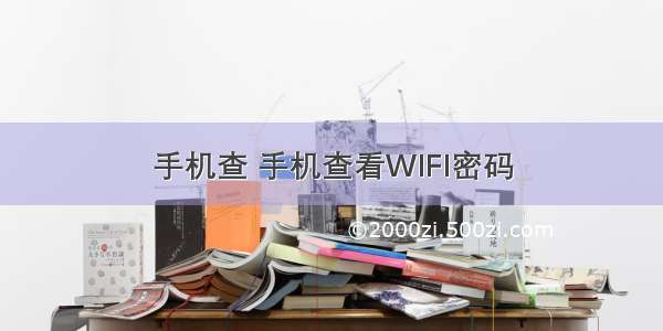 手机查 手机查看WIFI密码