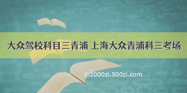 大众驾校科目三青浦 上海大众青浦科三考场