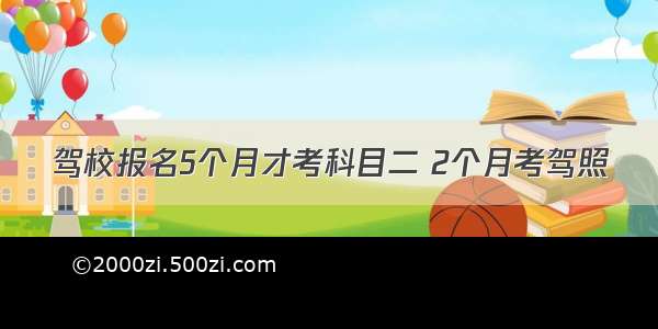 驾校报名5个月才考科目二 2个月考驾照