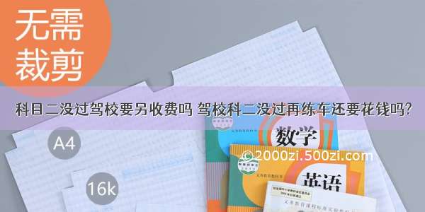 科目二没过驾校要另收费吗 驾校科二没过再练车还要花钱吗?