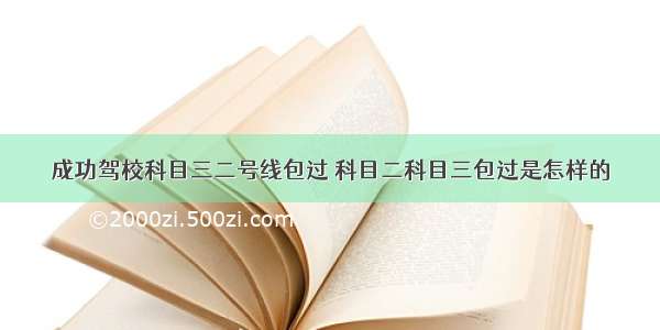 成功驾校科目三二号线包过 科目二科目三包过是怎样的