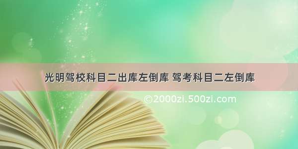 光明驾校科目二出库左倒库 驾考科目二左倒库