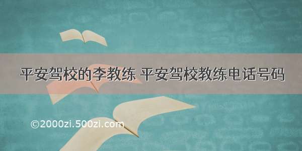 平安驾校的李教练 平安驾校教练电话号码