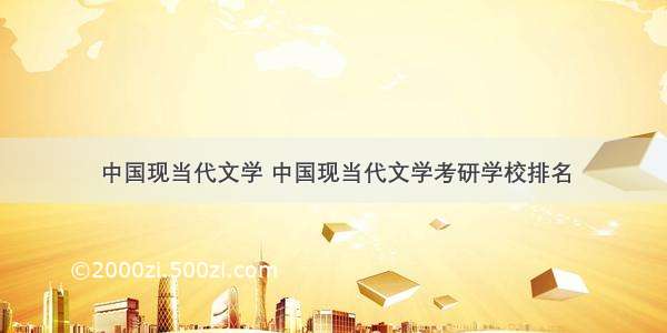 中国现当代文学 中国现当代文学考研学校排名