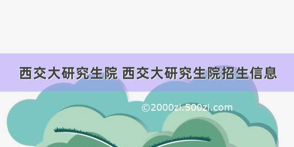 西交大研究生院 西交大研究生院招生信息